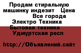 Продам стиральную машинку индезит › Цена ­ 1 000 - Все города Электро-Техника » Бытовая техника   . Удмуртская респ.